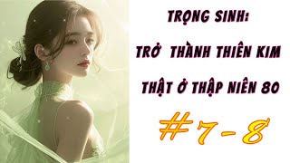 [7-8] - TRỌNG SINH: TRỞ THÀNH THIÊN KIM THẬT Ở THẬP NIÊN 80