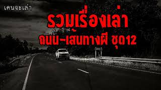 รวมเรื่องเล่า ถนน-เส้นทางผี ชุดที่12 | เคนจะเล่า