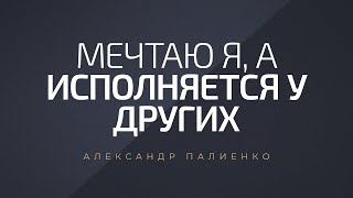 Мечтаю я, а исполняется у других. Александр Палиенко.