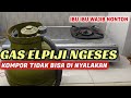 GAS ELPIJI TETAP NGESES DAN KOMPOR DI NYALAKAN TIDAK BISA