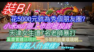 裝X！花5000元就為秀個朋友圈？小米su7剛上市即被投訴；天津女生遭7名老師暴打；重慶實體店現狀；今年的就業環境一言難盡；新型窮人什麼樣？……