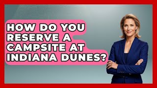 How Do You Reserve A Campsite At Indiana Dunes? - Exploring Campgrounds