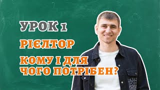 УРОК 1. РІЄЛТОР. КОМУ І ДЛЯ ЧОГО ПОТРІБЕН?