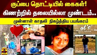 குப்பை தொட்டியில் கைகள்! கிணற்றில் தலையில்லா முண்டம்.. முன்னாள் காதலி நிகழ்த்திய பயங்கரம்