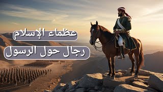 عظماء الإسلام: رجال حول رسول الله – قصص بطولية لا تُنسى!