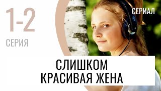 Сериал Слишком красивая жена 1 и 2 серия - Мелодрама / Лучшие фильмы и сериалы