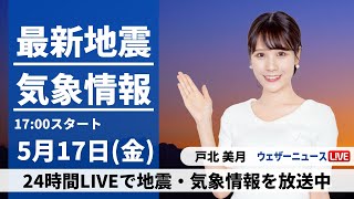 【LIVE】最新気象・地震情報 2024年5月17日(金) ／西日本から関東は晴れて気温上昇　北日本は荒天のおそれ〈ウェザーニュースLiVEイブニング・戸北美月〉