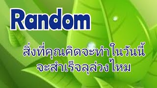 Random..สิ่งที่คุณคิดจะทำในวันนี้ จะสำเร็จลุล่วงไหม