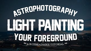 Light painting your foreground - Astrophotograpy