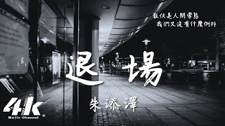 朱添澤 - 退場『當初翻的愛情頁數再也找不到了，感動自己的電影我先退場了。』【動態Lyrics|高音質】♫