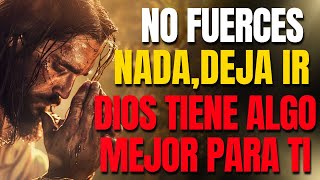 DIOS TE DICE HOY: NO FUERCES NADA , DEJA IR , DIOS TIENE ALGO MEJOR PARA TI