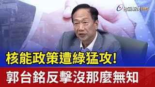 核能政策遭綠猛攻！郭台銘反擊沒那麼無知