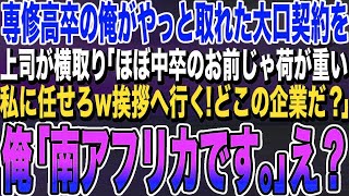 【感動する話】専修高卒の俺がようやく取れた大口契約を、エリート上司に横取りされた「中卒みたいな君には荷が重い、私に任せたまえw挨拶に行く！どこの企業だ？」→俺「南アフリカです」上司「え？」