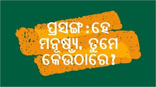 ହେ ମନୁଷ୍ୟ ତୁମେ କେଉଁଠାରେ ?