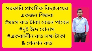 সরকারি প্রাথমিক বিদ্যালয়ের একজন শিক্ষক মাসে কত টাকা বেতন পাবেন|বোনাস|এককালীন কত লক্ষ টাকা \u0026 পেনশন কত