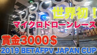 世界初！　賞金3000＄ マイクロドローンレース　2019 BETAFPV JAPAN CUP (ドローンレースch)