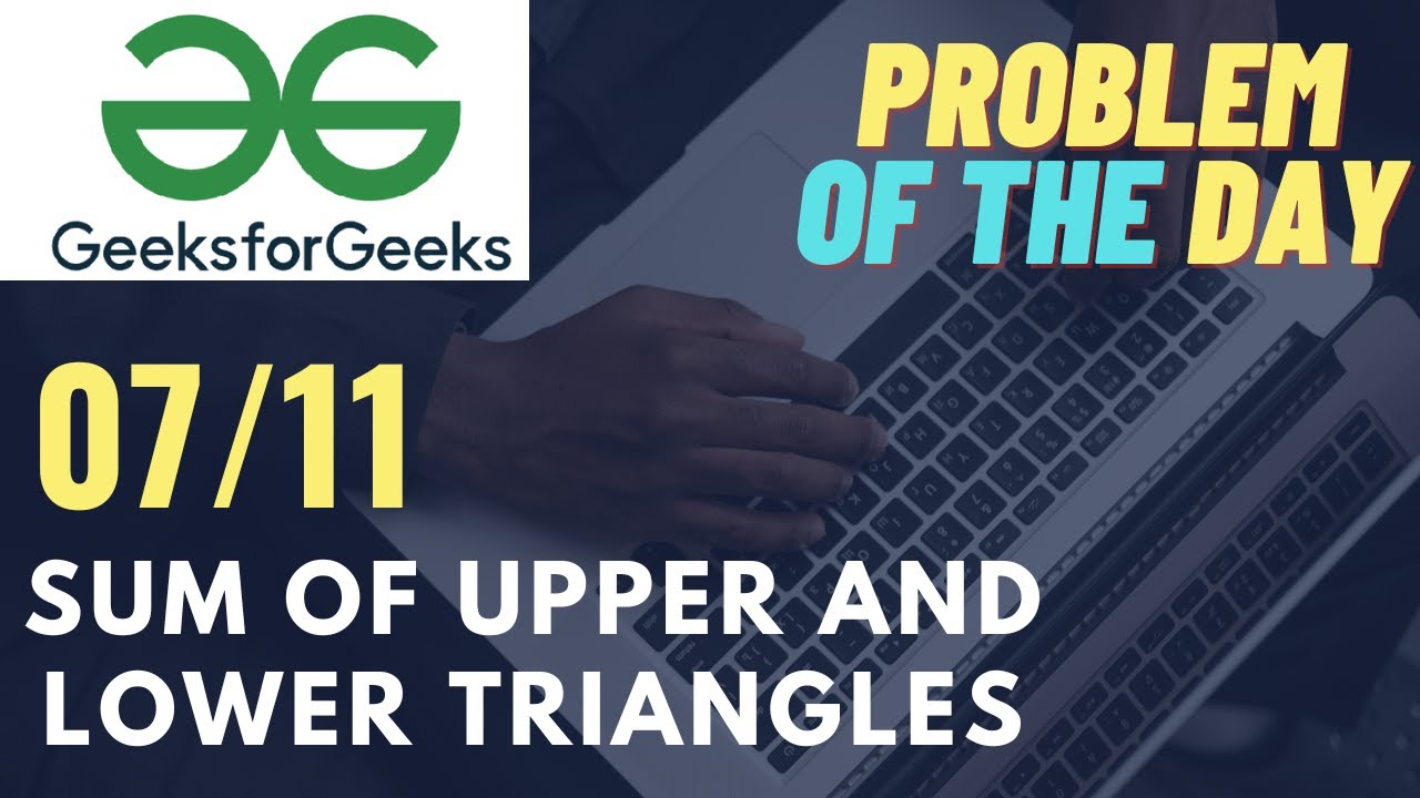 Sum Of Upper And Lower Triangles 07 Nov Potd Gfg Geeksforgeeks