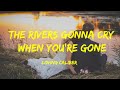 The Rivers gonna cry when you're gone - Loving Caliber Lyrics