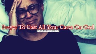 Prayer To Cast All Your Cares On God and Let Him Carry Them