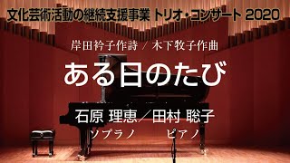 Trio Concert「ある日のたび」　岸田衿子作詩 / 木下牧子作曲  (Sop.)Rie ISHIHARA (P.)Satoko TAMURA