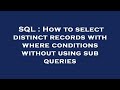 SQL : How to select distinct records with where conditions without using sub queries