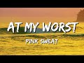 Pink Sweat$ :- At My Worst (Lyrics)