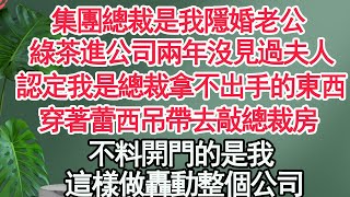 集團總裁是我隱婚老公，綠茶進公司兩年沒見過夫人，認定我是總裁拿不出手的東西，穿著蕾西吊帶去敲總裁房，不料開門的是我，這樣做轟動整個公司【顧亞男】【高光女主】【爽文】【情感】