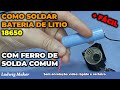 Como soldar bateria de lítio 18650 com soldador comum