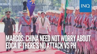 Marcos: China need not worry about Edca if there’s no attack vs PH