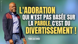 L’ADORATION QUI N’EST PAS BASÉE SUR LA PAROLE, C’EST DU DIVERTISSEMENT ! - Apôtre Yvan CASTANOU