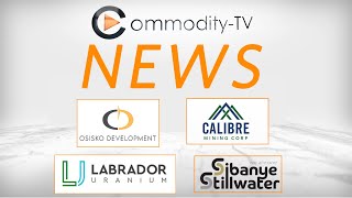 Mining Newsflash with Osisko Development, Labrador Uranium, Sibanye-Stillwater and Calibre Mining