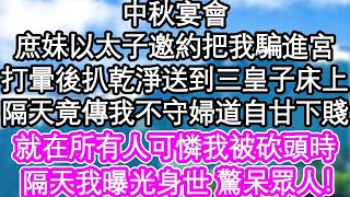 中秋宴會，庶妹以太子邀約把我騙進宮，打暈後扒乾淨送到三皇子床上，隔天竟傳我不守婦道自甘下賤，就在所有人可憐我被砍頭時，隔天我曝光身世 驚呆眾人！  #為人處世#生活經驗#情感故事#養老#退休