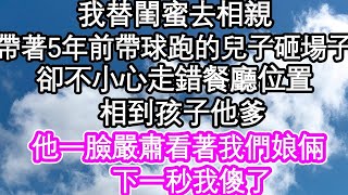 我替閨蜜去相親，帶5年前帶球跑的兒子去砸場子，卻不小心走錯餐廳位置，相到孩子他爹，他一臉嚴肅看著我們娘倆，下一秒我傻了