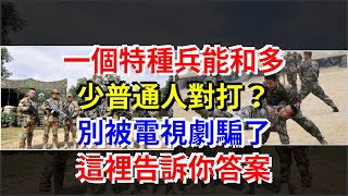 一個特種兵能和多少普通人對打？別被電視劇騙了，這裡告訴你答案