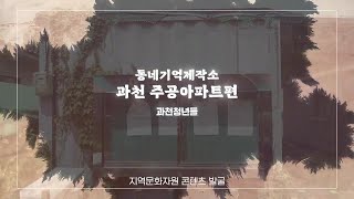 [지역문화자원 콘텐츠 발굴] 동네기억제작소-과천 주공아파트편 (과천, 과천청년들)