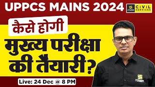 UPPCS Mains 2024 | मुख्य परीक्षा की तैयारी कैसे करें? | UPPCS का मास्टरप्लान ! | By Shailesh Sir