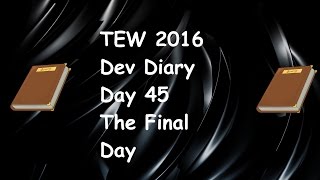 TEW 2016 | Dev Diary | Day 45 | The Final Day