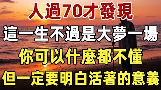 人過70才發現，這一生不過是大夢一場，你可以什麼都不懂，但一定要明白，這兩個活著的意義 |活著|意義|人生|智慧|佛禪