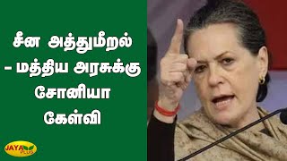 சீன அத்துமீறல் - மத்திய அரசுக்‍கு சோனியா கேள்வி | China | India | Sonia Gandhi | BJP | Congress