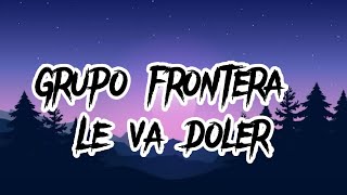LE VA DOLER - Grupo Frontera[letras/lyrics]