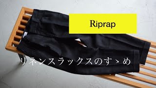 RIPRAP - リネンスラックスのすヽめ