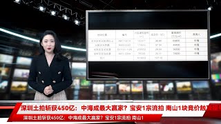 深圳土拍斩获450亿：中海成最大赢家？宝安1宗流拍 南山1块竞价触顶摇号