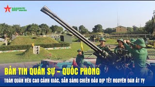 Bản tin QS-QP: Toàn quân nêu cao cảnh giác, sẵn sàng chiến đấu dịp Tết Nguyên đán Ất Tỵ