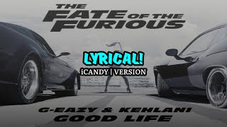 G-Eazy & Kehlani - GOOD LIFE (from The Fate of the Furious|iCANDY VERSION)(Lyric Video)