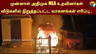 முன்னாள் அதிமுக MLA உறவினர்கள் வீடுகளில் நிறுத்தப்பட்ட வாகனங்கள் எரிப்பு | ADMK