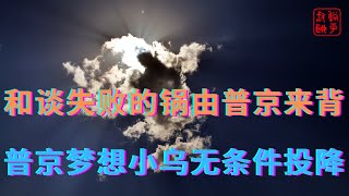 和谈失败的锅由普京来背||普京梦想小乌无条件投降