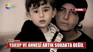 Yakup ve annesi artık sokakta değil