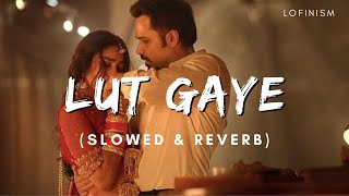 Lut Gaye (Slowed + Reverb) | Jubin Nautiyal | Tanishk Bagchi | Lofinism