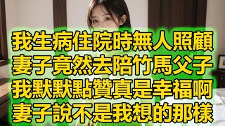 我生病住院時無人照顧，妻子竟然去陪竹馬父子，我默默點贊真是幸福啊，妻子說不是我想的那樣