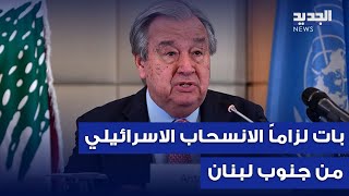 غوتيريش: بات لزاماً الانسحاب الاسرائيلي من جنوب لبنان